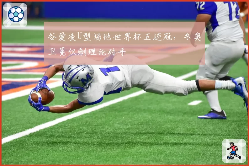 谷爱凌U型场地世界杯五连冠，冬奥卫冕仅剩理论对手