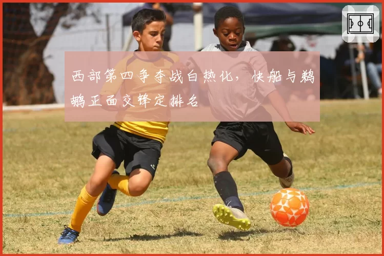 西部第四争夺战白热化，快船与鹈鹕正面交锋定排名