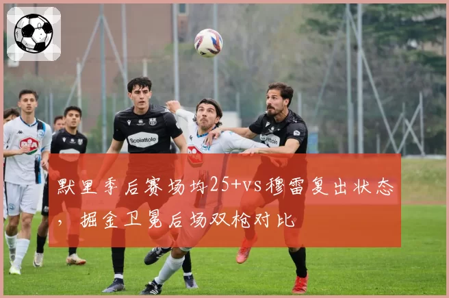 默里季后赛场均25+vs穆雷复出状态，掘金卫冕后场双枪对比