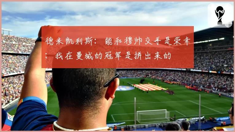德米凯利斯：能和穆帅交手是荣幸；我在曼城的冠军是拼出来的