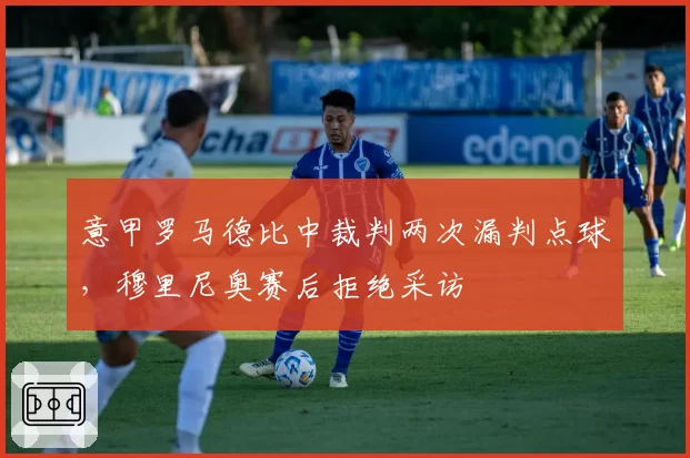 意甲罗马德比中裁判两次漏判点球，穆里尼奥赛后拒绝采访