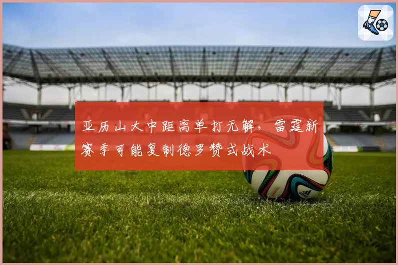 亚历山大中距离单打无解，雷霆新赛季可能复制德罗赞式战术