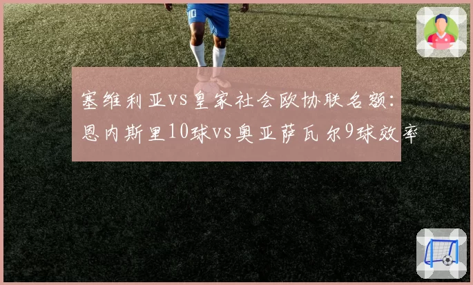 塞维利亚vs皇家社会欧协联名额:恩内斯里10球vs奥亚萨瓦尔9球效率