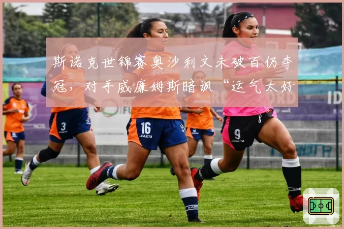 斯诺克世锦赛奥沙利文未破百仍夺冠，对手威廉姆斯暗讽“运气太好”