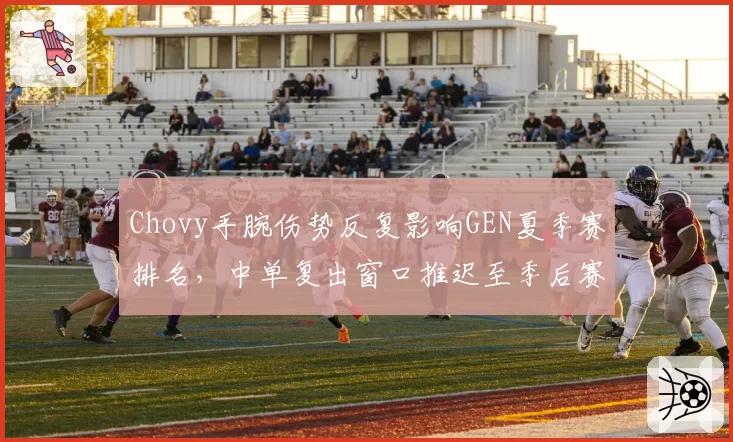 Chovy手腕伤势反复影响GEN夏季赛排名，中单复出窗口推迟至季后赛__br_