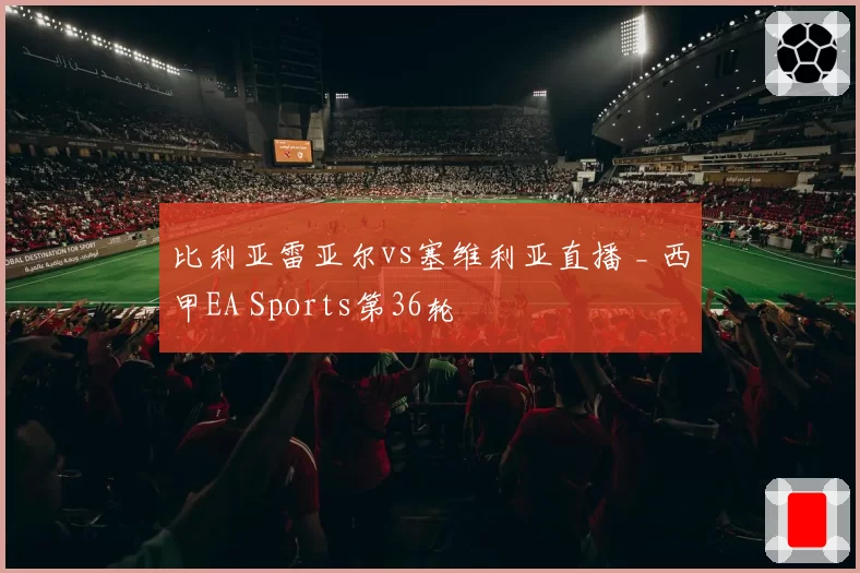 比利亚雷亚尔vs塞维利亚直播 _ 西甲EA Sports第36轮