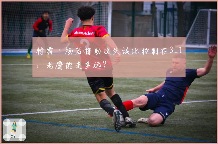 特雷·杨若将助攻失误比控制在3_1,老鹰能走多远?