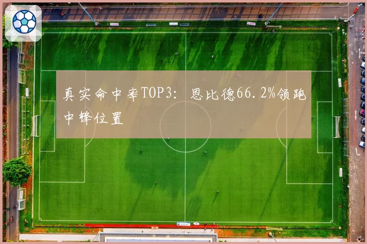 真实命中率TOP3：恩比德66.2%领跑中锋位置