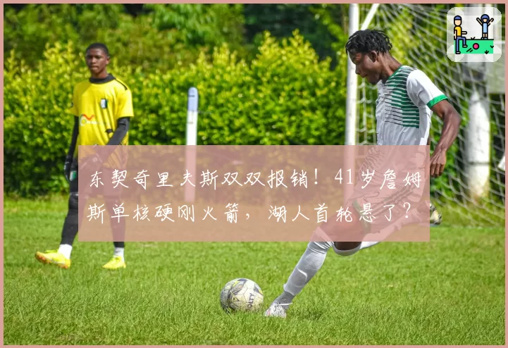 东契奇里夫斯双双报销!41岁詹姆斯单核硬刚火箭,湖人首轮悬了?