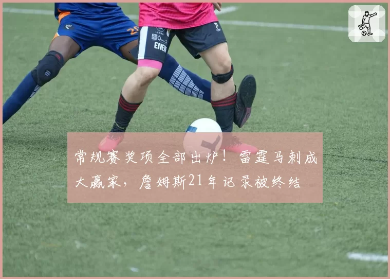 常规赛奖项全部出炉!雷霆马刺成大赢家,詹姆斯21年记录被终结