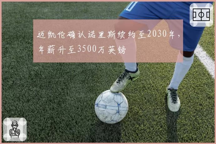 迈凯伦确认诺里斯续约至2030年,年薪升至3500万英镑