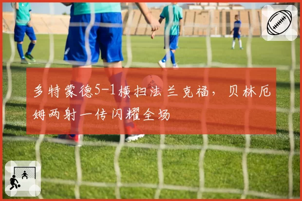 多特蒙德5-1横扫法兰克福，贝林厄姆两射一传闪耀全场