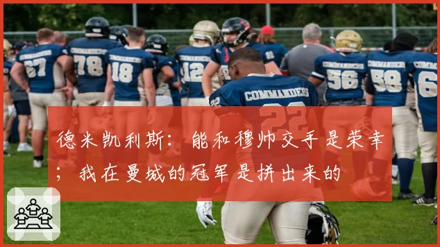 德米凯利斯：能和穆帅交手是荣幸；我在曼城的冠军是拼出来的