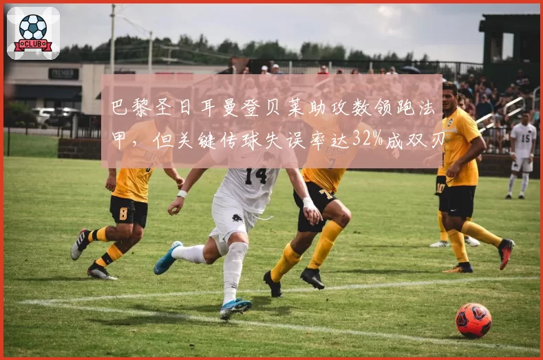 巴黎圣日耳曼登贝莱助攻数领跑法甲，但关键传球失误率达32%成双刃剑__br_