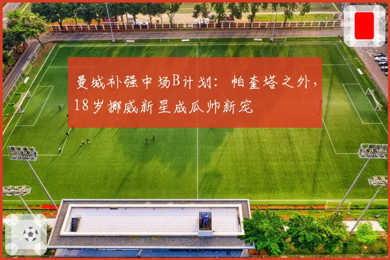 曼城补强中场B计划：帕奎塔之外，18岁挪威新星成瓜帅新宠