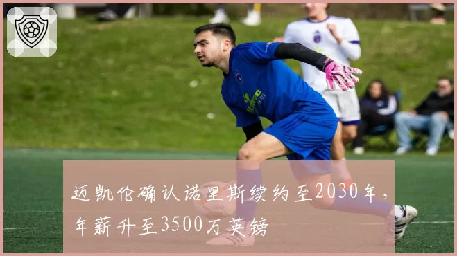 迈凯伦确认诺里斯续约至2030年,年薪升至3500万英镑
