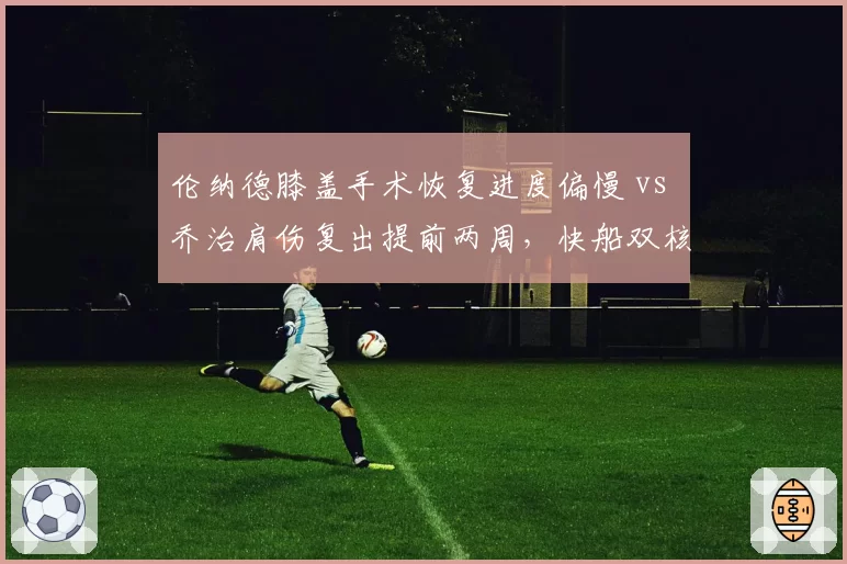 伦纳德膝盖手术恢复进度偏慢 vs 乔治肩伤复出提前两周，快船双核回归时间错位