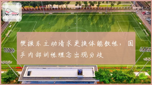 樊振东主动请求更换体能教练，国乒内部训练理念出现分歧