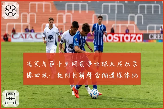 高芙与萨卡里网前争议球未启动录像回放，裁判长解释含糊遭媒体批评