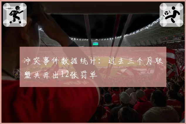冲突事件数据统计:过去三个月联盟共开出12张罚单
