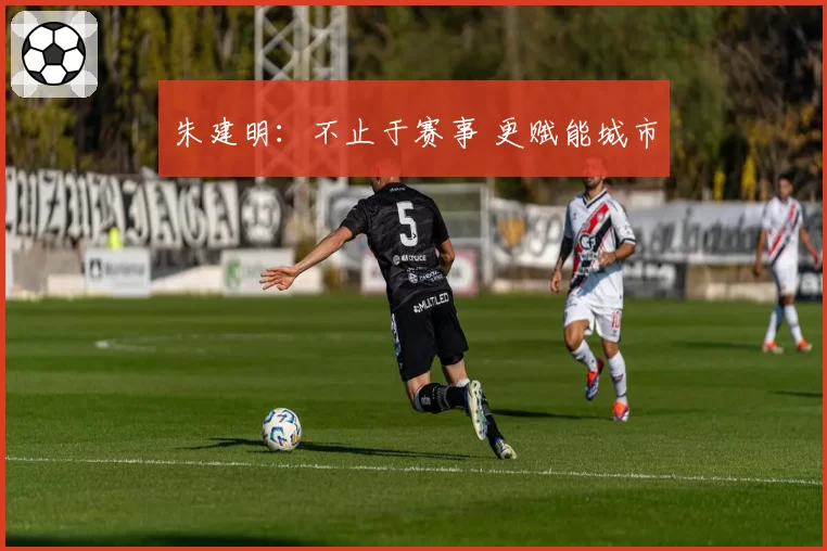朱建明：不止于赛事 更赋能城市