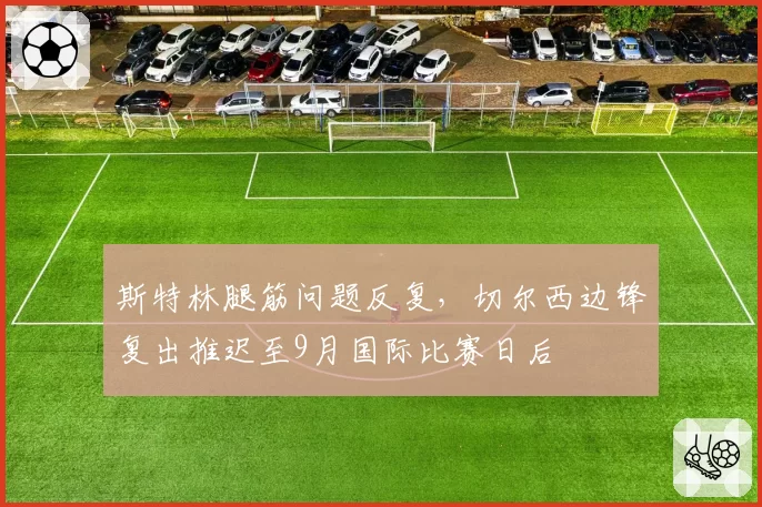 斯特林腿筋问题反复，切尔西边锋复出推迟至9月国际比赛日后