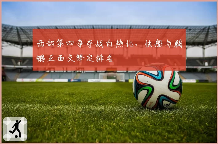 西部第四争夺战白热化，快船与鹈鹕正面交锋定排名